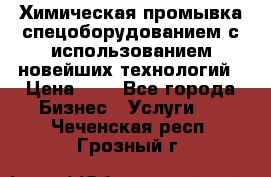 Химическая промывка спецоборудованием с использованием новейших технологий › Цена ­ 7 - Все города Бизнес » Услуги   . Чеченская респ.,Грозный г.